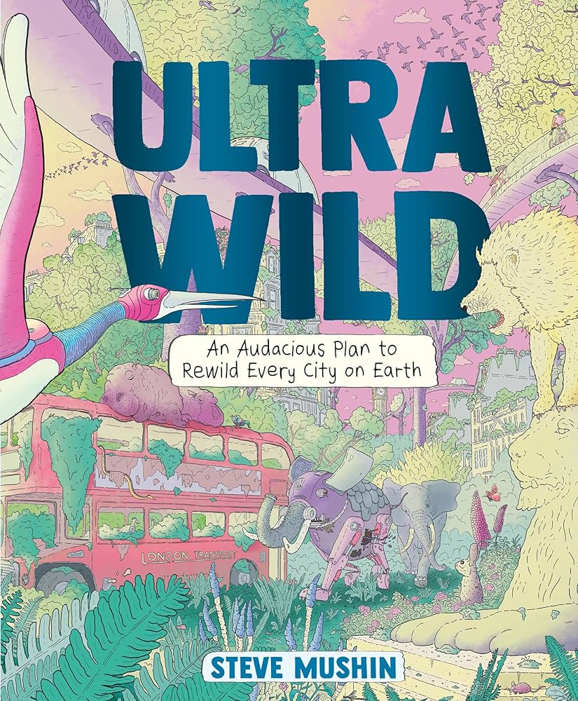 Ultra Wild An Audacious Plan for Rerwilding Every City on Earth